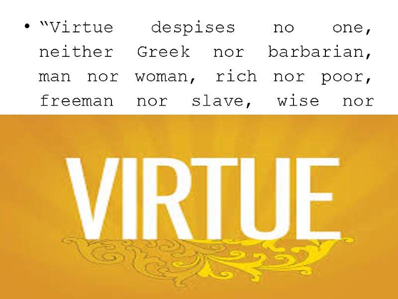 “Virtue despises no one, neither Greek nor barbarian, man nor woman, rich nor poor,